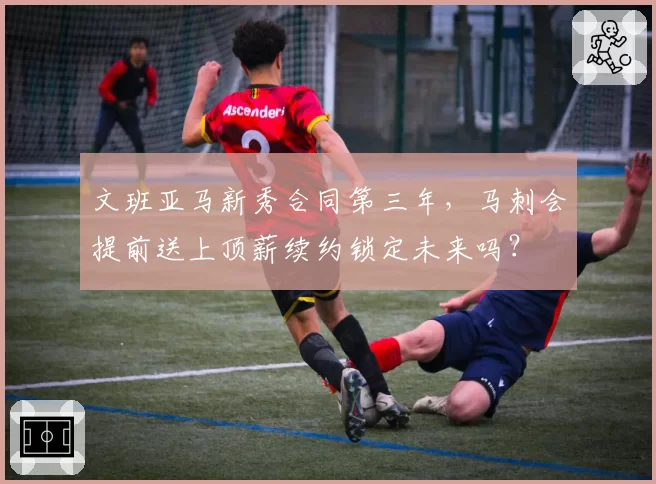 文班亚马新秀合同第三年，马刺会提前送上顶薪续约锁定未来吗？