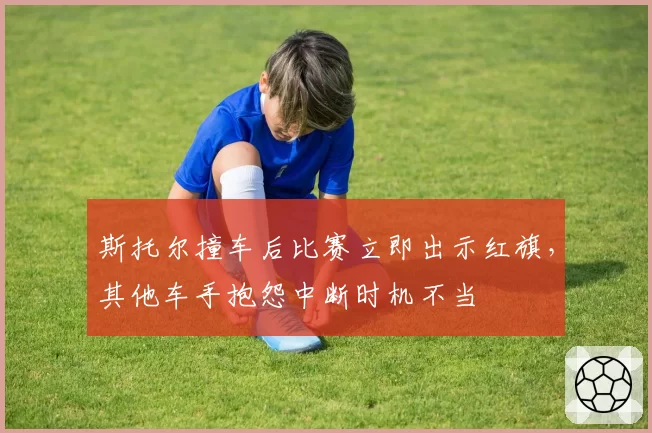 斯托尔撞车后比赛立即出示红旗，其他车手抱怨中断时机不当