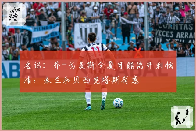 名记：乔-戈麦斯今夏可能离开利物浦，米兰和贝西克塔斯有意