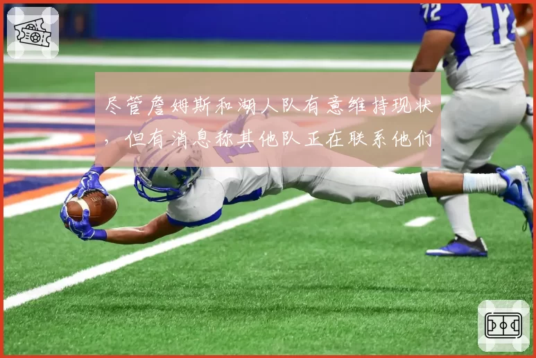 尽管詹姆斯和湖人队有意维持现状，但有消息称其他队正在联系他们