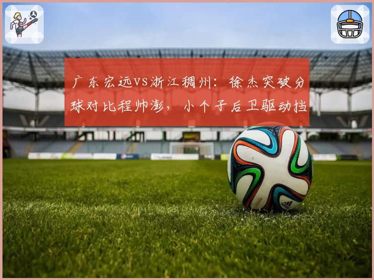 广东宏远vs浙江稠州:徐杰突破分球对比程帅澎,小个子后卫驱动挡拆连锁反应