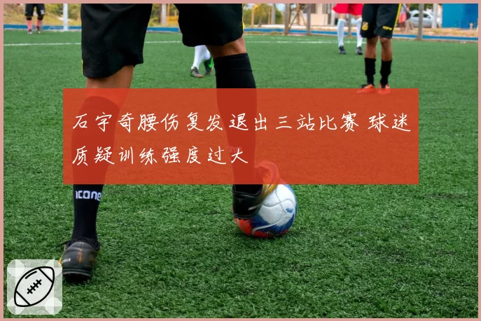 石宇奇腰伤复发退出三站比赛 球迷质疑训练强度过大