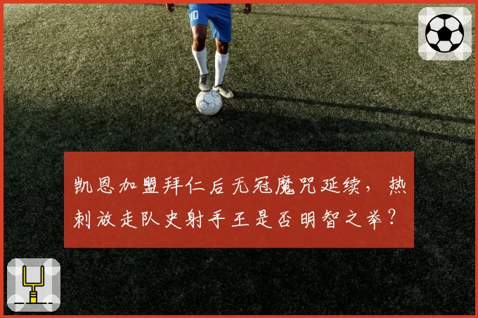 凯恩加盟拜仁后无冠魔咒延续,热刺放走队史射手王是否明智之举?