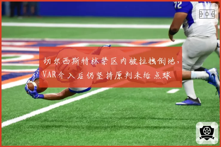 切尔西斯特林禁区内被拉拽倒地，VAR介入后仍坚持原判未给点球