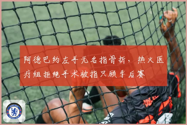 阿德巴约左手无名指骨折,热火医疗组拒绝手术被指只顾季后赛