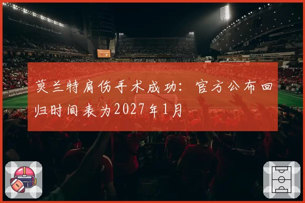 莫兰特肩伤手术成功:官方公布回归时间表为2027年1月