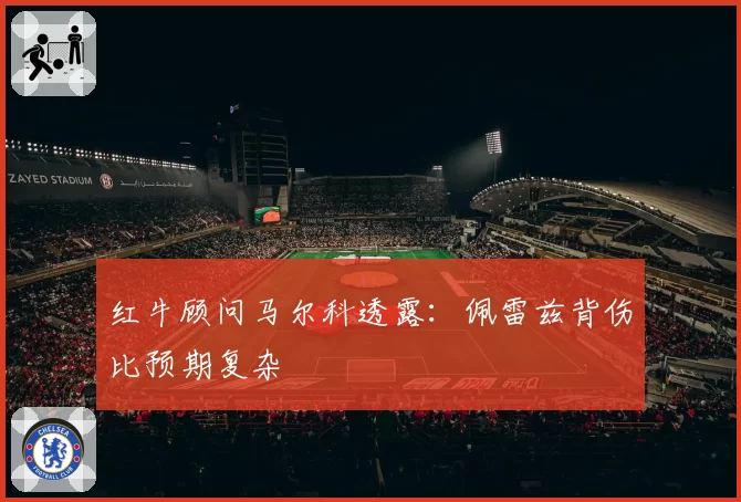 红牛顾问马尔科透露：佩雷兹背伤比预期复杂
