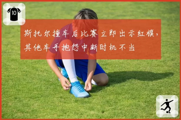 斯托尔撞车后比赛立即出示红旗，其他车手抱怨中断时机不当