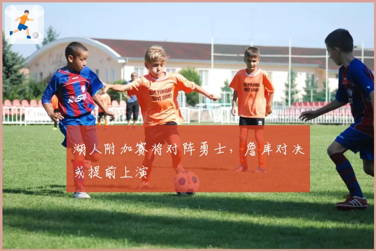 湖人附加赛将对阵勇士,詹库对决或提前上演