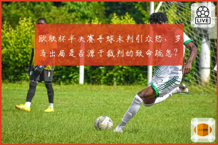 欧联杯半决赛手球未判引众怒，罗马出局是否源于裁判的致命疏忽？