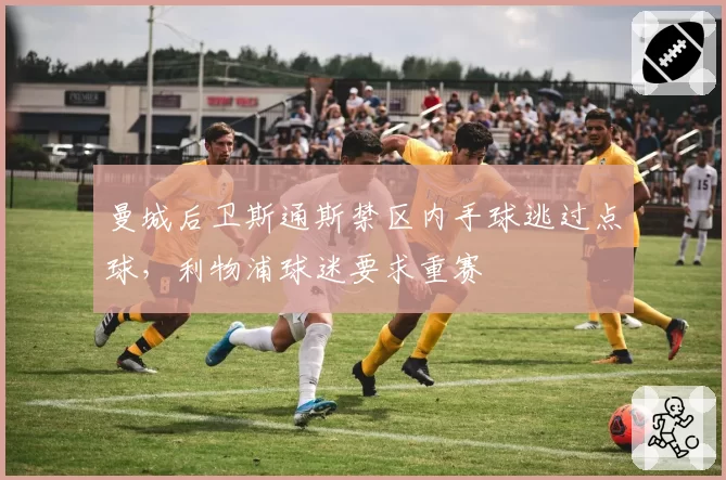 曼城后卫斯通斯禁区内手球逃过点球,利物浦球迷要求重赛
