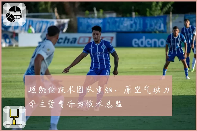 迈凯伦技术团队重组,原空气动力学主管晋升为技术总监