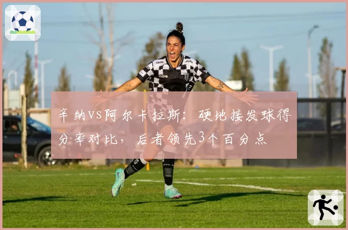 辛纳vs阿尔卡拉斯：硬地接发球得分率对比，后者领先3个百分点
