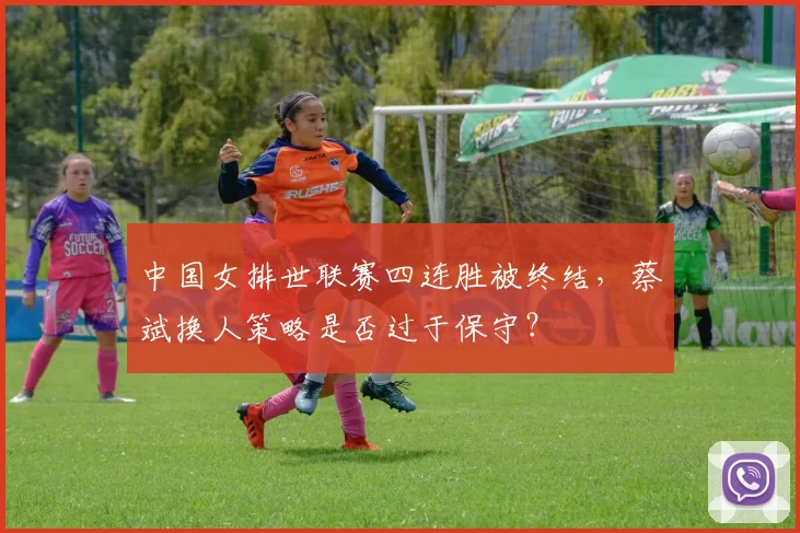 中国女排世联赛四连胜被终结，蔡斌换人策略是否过于保守？