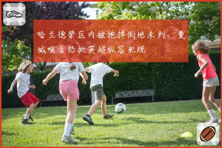 哈兰德禁区内被抱摔倒地未判，曼城喉舌怒批英超纵容犯规