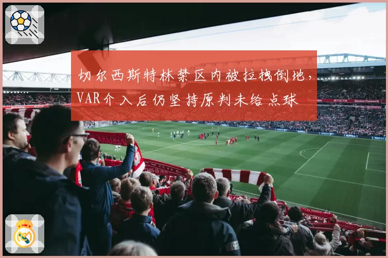 切尔西斯特林禁区内被拉拽倒地，VAR介入后仍坚持原判未给点球