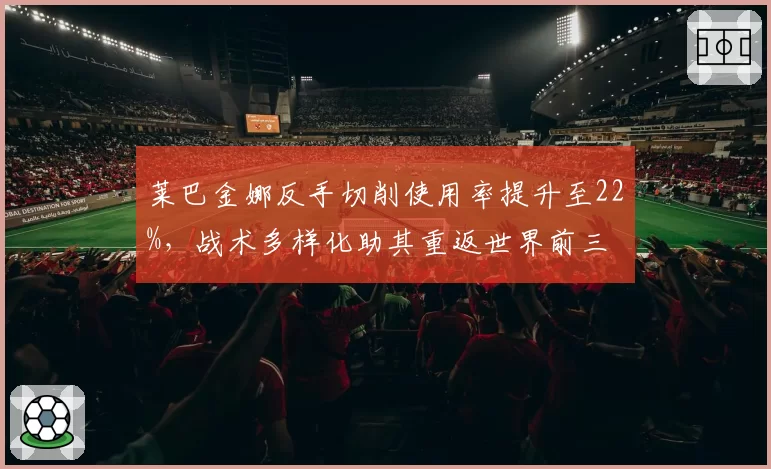 莱巴金娜反手切削使用率提升至22%，战术多样化助其重返世界前三