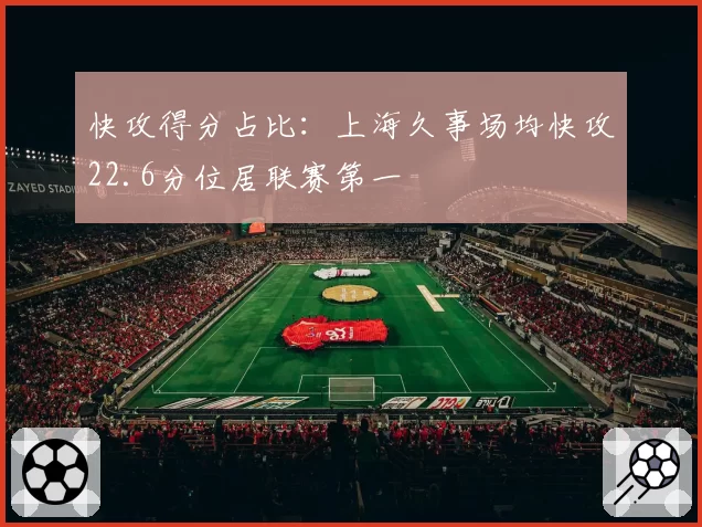 快攻得分占比：上海久事场均快攻22.6分位居联赛第一