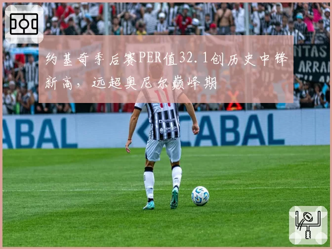 约基奇季后赛PER值32.1创历史中锋新高,远超奥尼尔巅峰期