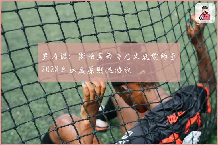 罗马诺：斯帕莱蒂与尤文就续约至2028年达成原则性协议