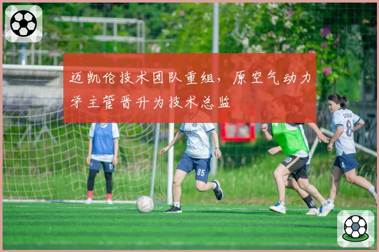 迈凯伦技术团队重组，原空气动力学主管晋升为技术总监