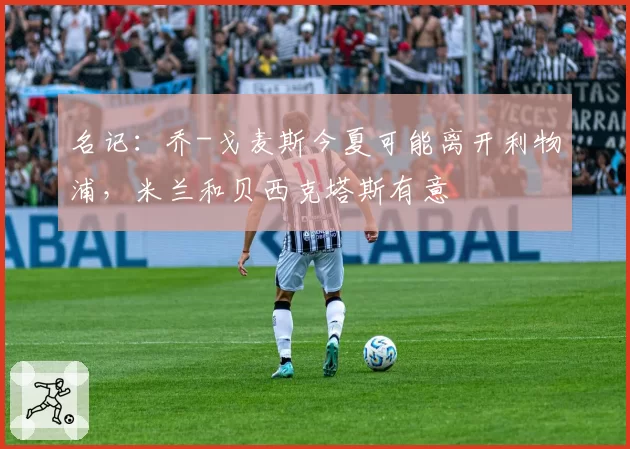 名记：乔-戈麦斯今夏可能离开利物浦，米兰和贝西克塔斯有意