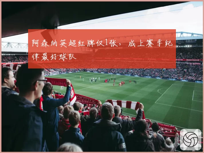 阿森纳英超红牌仅1张,成上赛季纪律最好球队