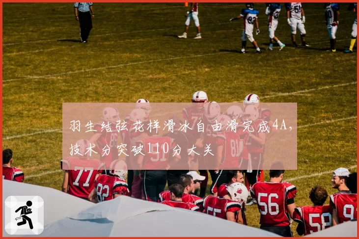 羽生结弦花样滑冰自由滑完成4A,技术分突破110分大关