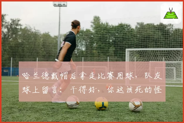 哈兰德戴帽后拿走比赛用球,队友球上留言:干得好,你这该死的怪胎