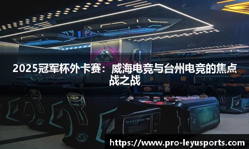 2025冠军杯外卡赛:威海电竞与台州电竞的焦点战之战