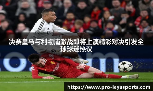 决赛皇马与利物浦激战即将上演精彩对决引发全球球迷热议